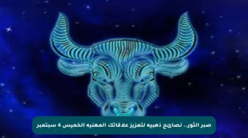 صبر الثور.. نصائح ذهبية لتعزيز علاقاتك المهنية الخميس 4 سبتمبر